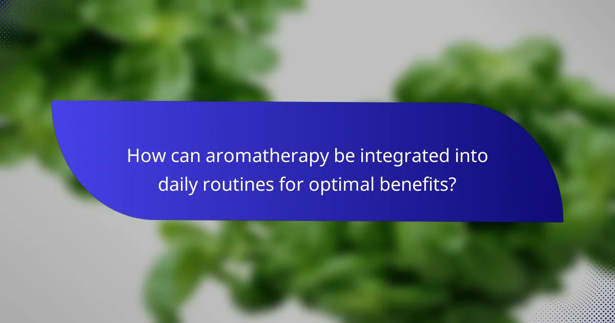 How can aromatherapy be integrated into daily routines for optimal benefits?