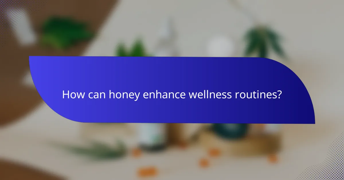How can honey enhance wellness routines?
