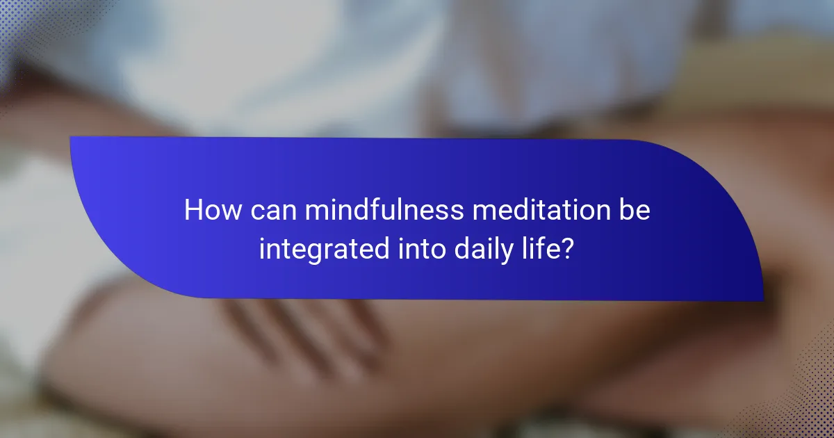 How can mindfulness meditation be integrated into daily life?