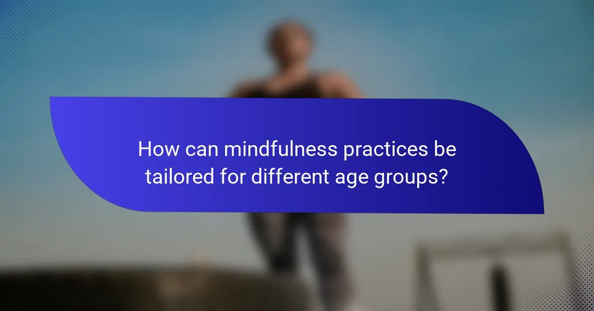 How can mindfulness practices be tailored for different age groups?