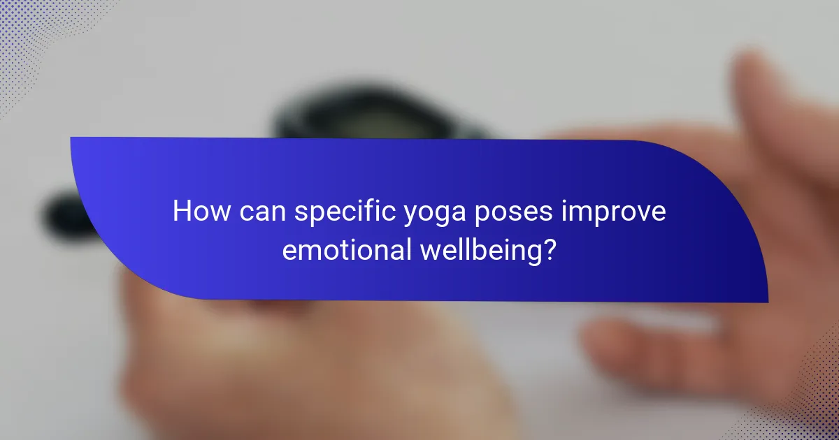 How can specific yoga poses improve emotional wellbeing?