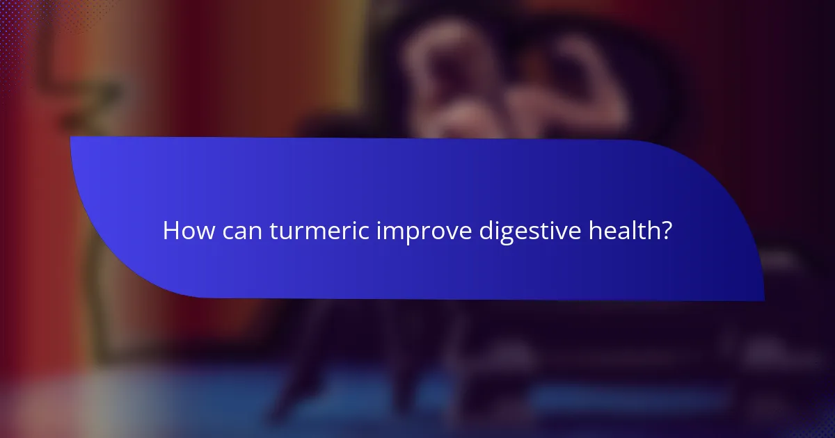 How can turmeric improve digestive health?