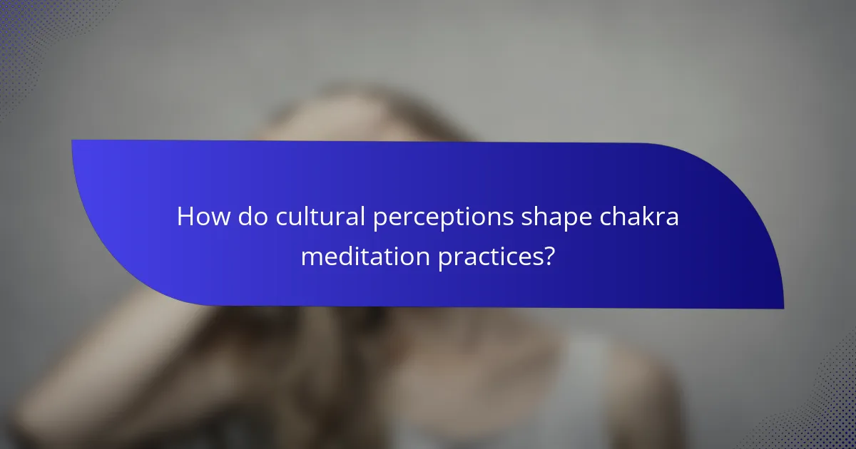 How do cultural perceptions shape chakra meditation practices?