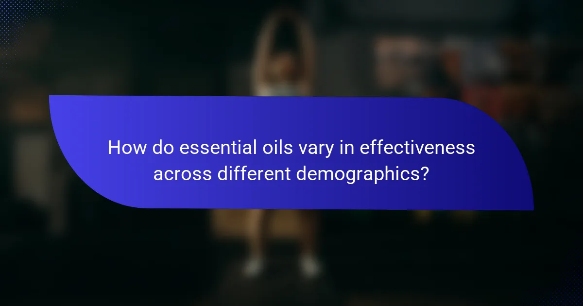 How do essential oils vary in effectiveness across different demographics?