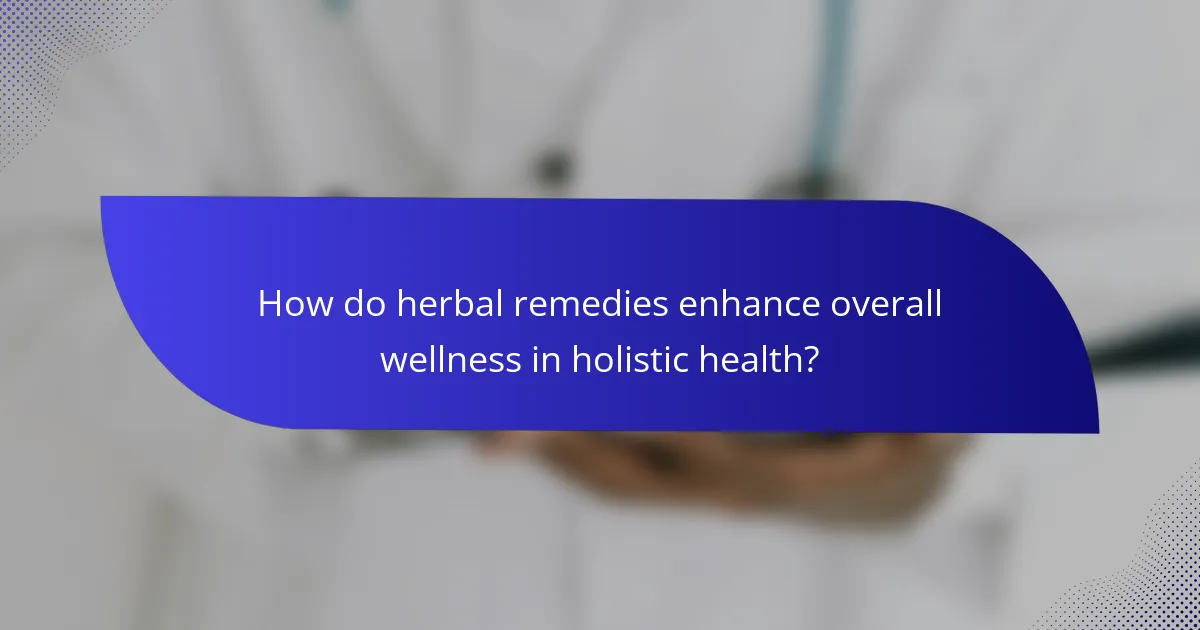 How do herbal remedies enhance overall wellness in holistic health?