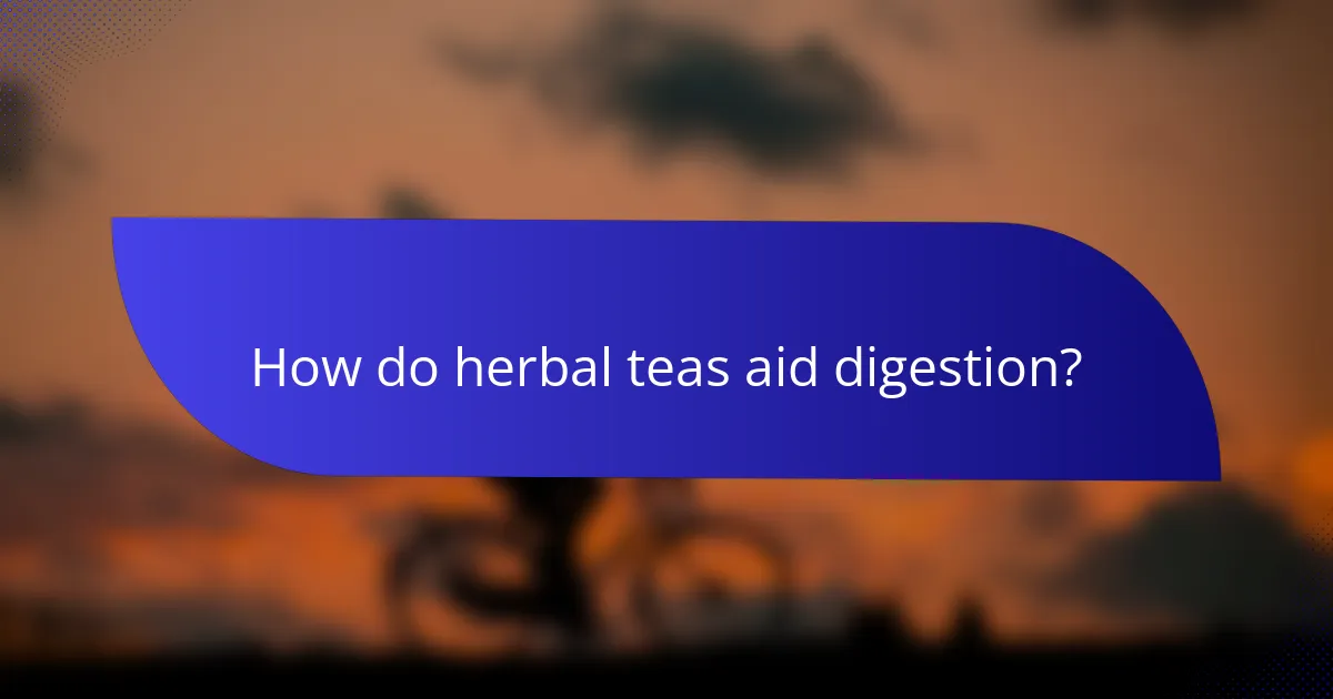 How do herbal teas aid digestion?