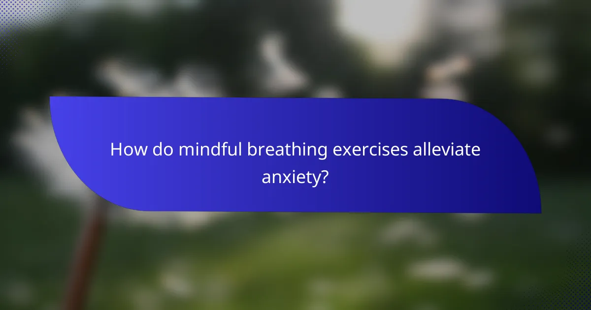 How do mindful breathing exercises alleviate anxiety?