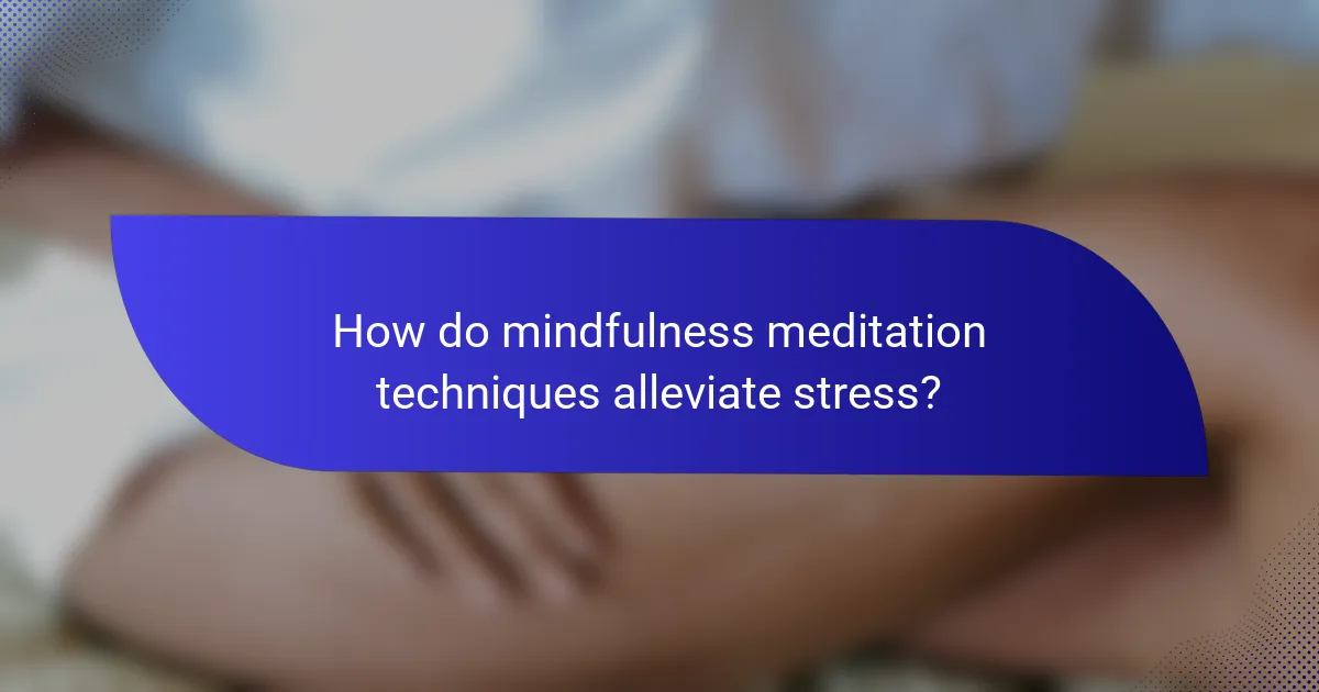 How do mindfulness meditation techniques alleviate stress?