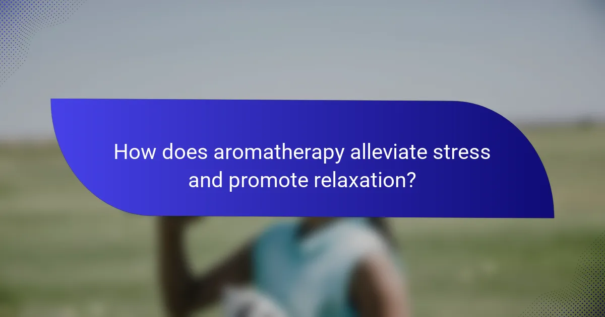 How does aromatherapy alleviate stress and promote relaxation?