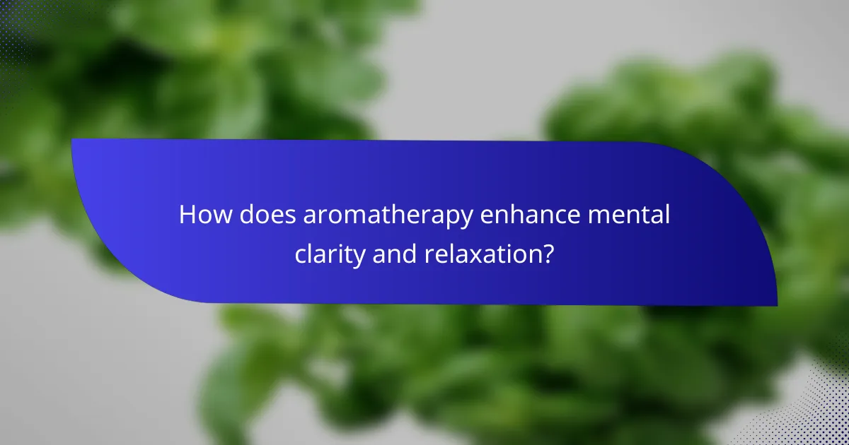 How does aromatherapy enhance mental clarity and relaxation?