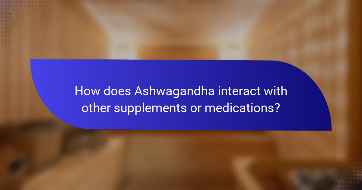 How does Ashwagandha interact with other supplements or medications?