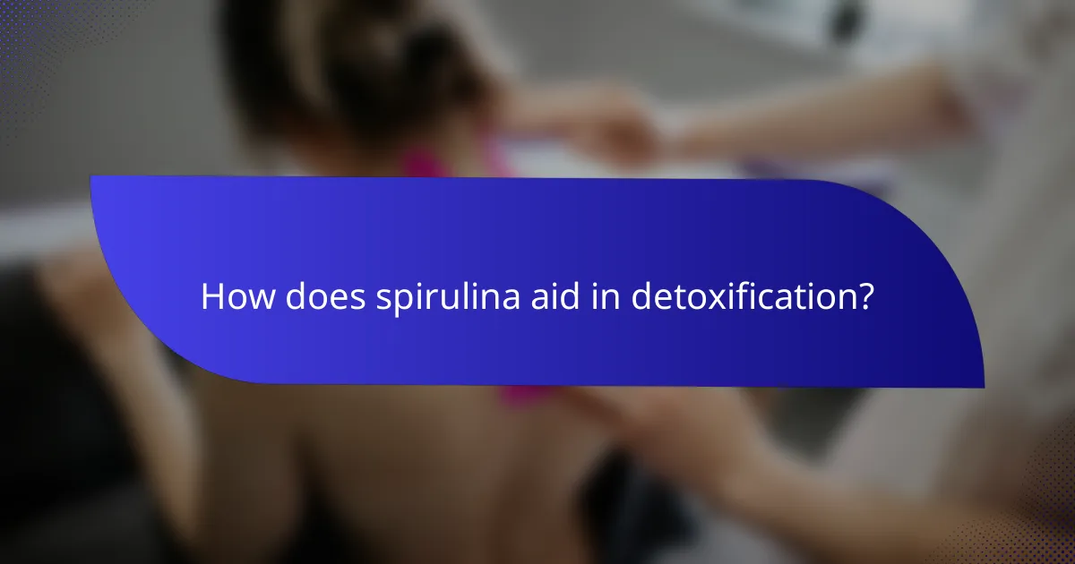 How does spirulina aid in detoxification?
