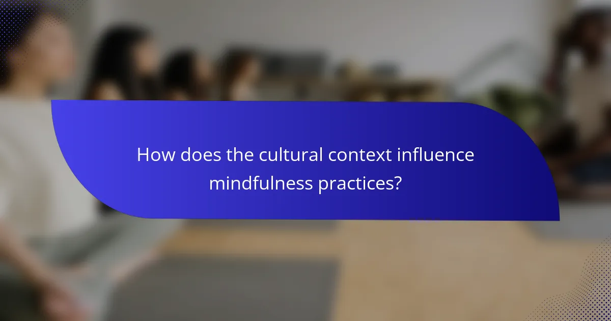 How does the cultural context influence mindfulness practices?