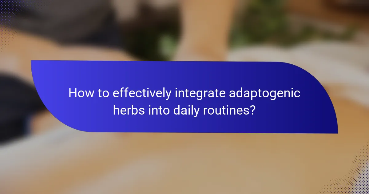 How to effectively integrate adaptogenic herbs into daily routines?
