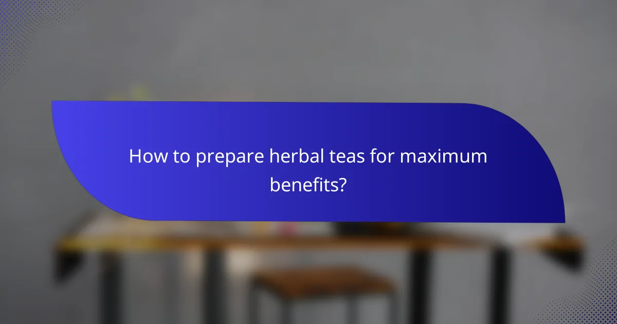 How to prepare herbal teas for maximum benefits?