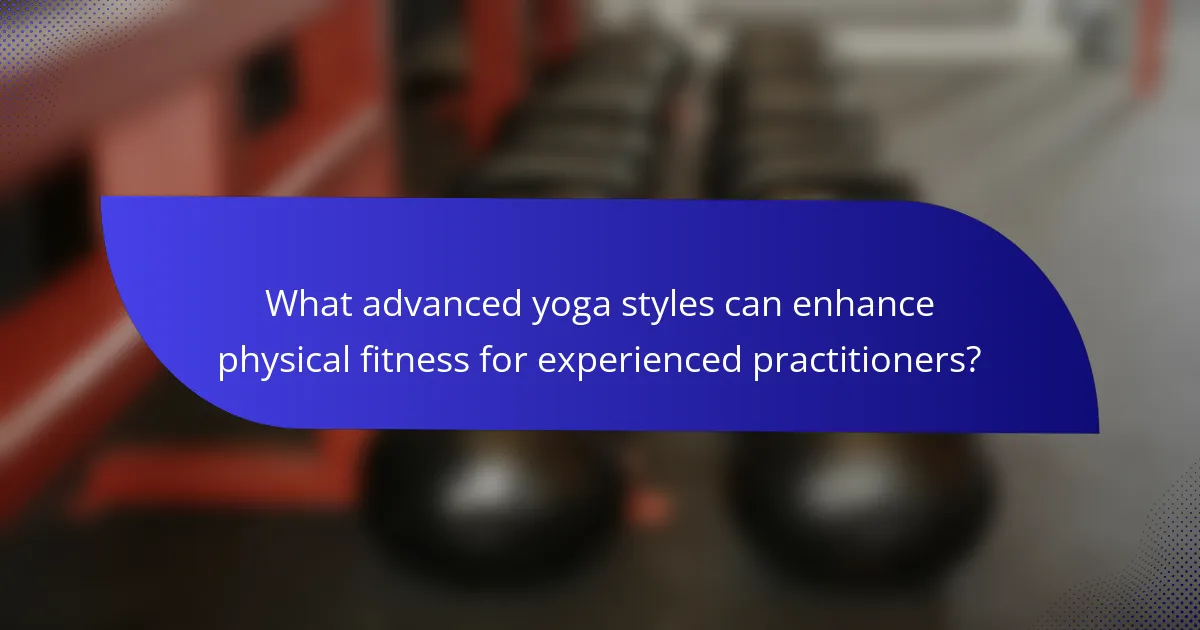 What advanced yoga styles can enhance physical fitness for experienced practitioners?