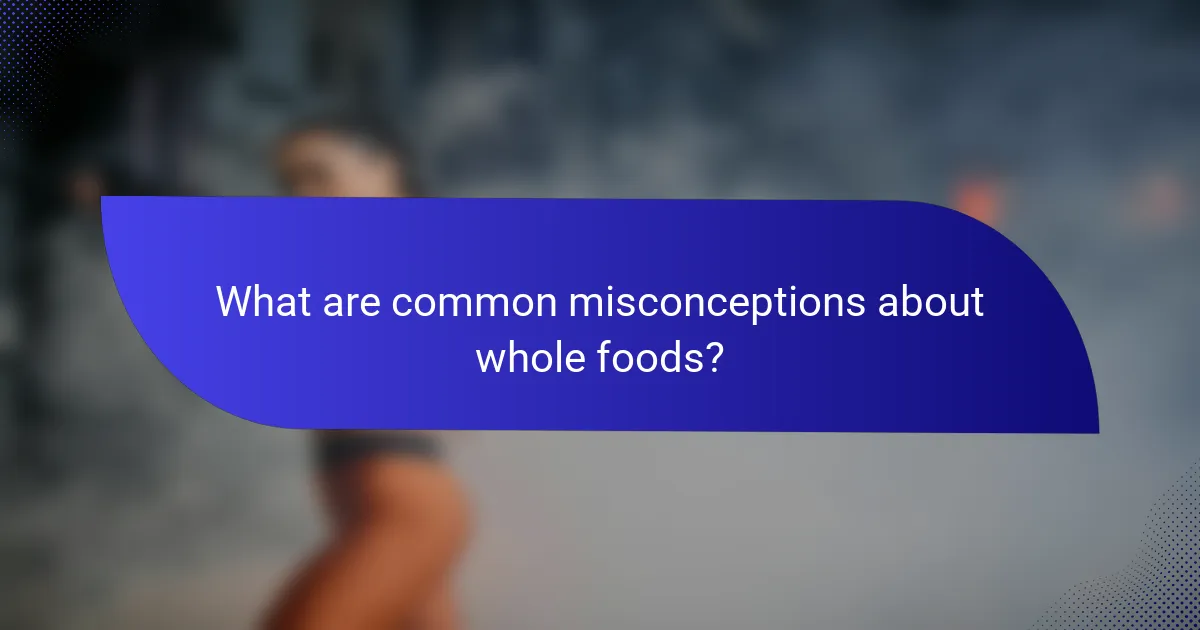 What are common misconceptions about whole foods?