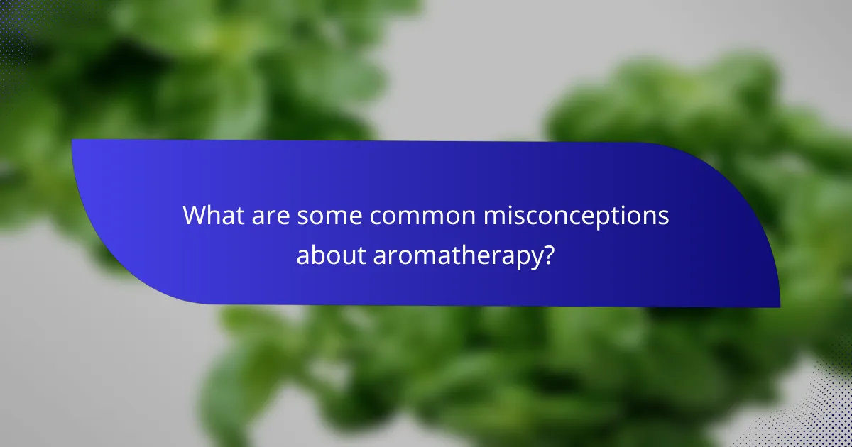 What are some common misconceptions about aromatherapy?