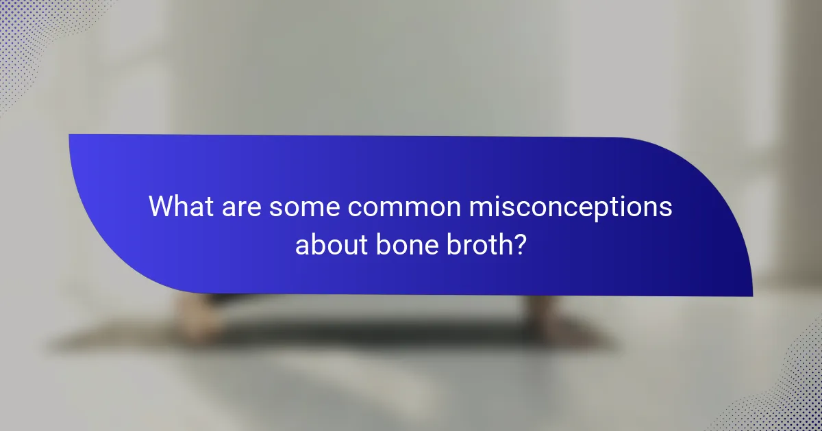 What are some common misconceptions about bone broth?