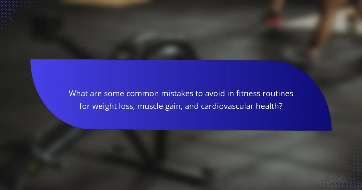 What are some common mistakes to avoid in fitness routines for weight loss, muscle gain, and cardiovascular health?