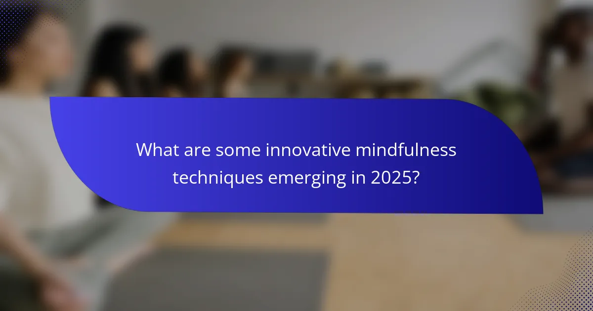 What are some innovative mindfulness techniques emerging in 2025?