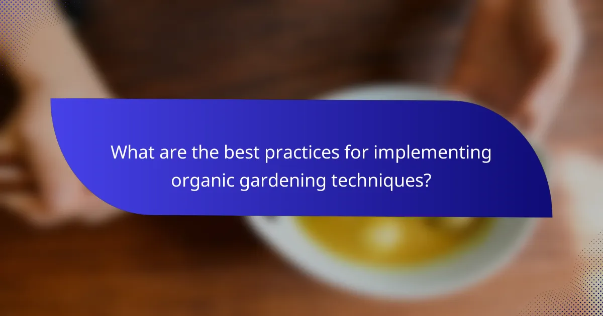What are the best practices for implementing organic gardening techniques?