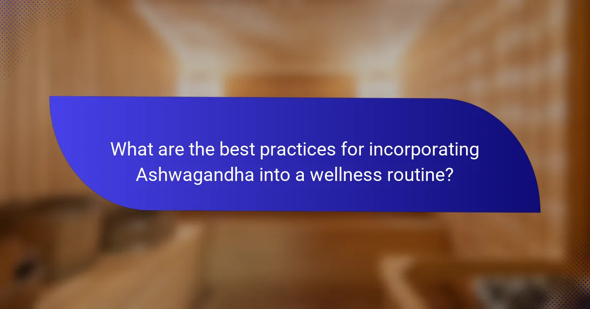 What are the best practices for incorporating Ashwagandha into a wellness routine?