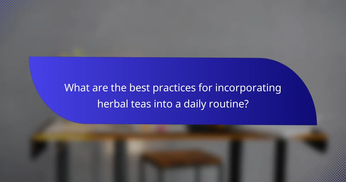 What are the best practices for incorporating herbal teas into a daily routine?