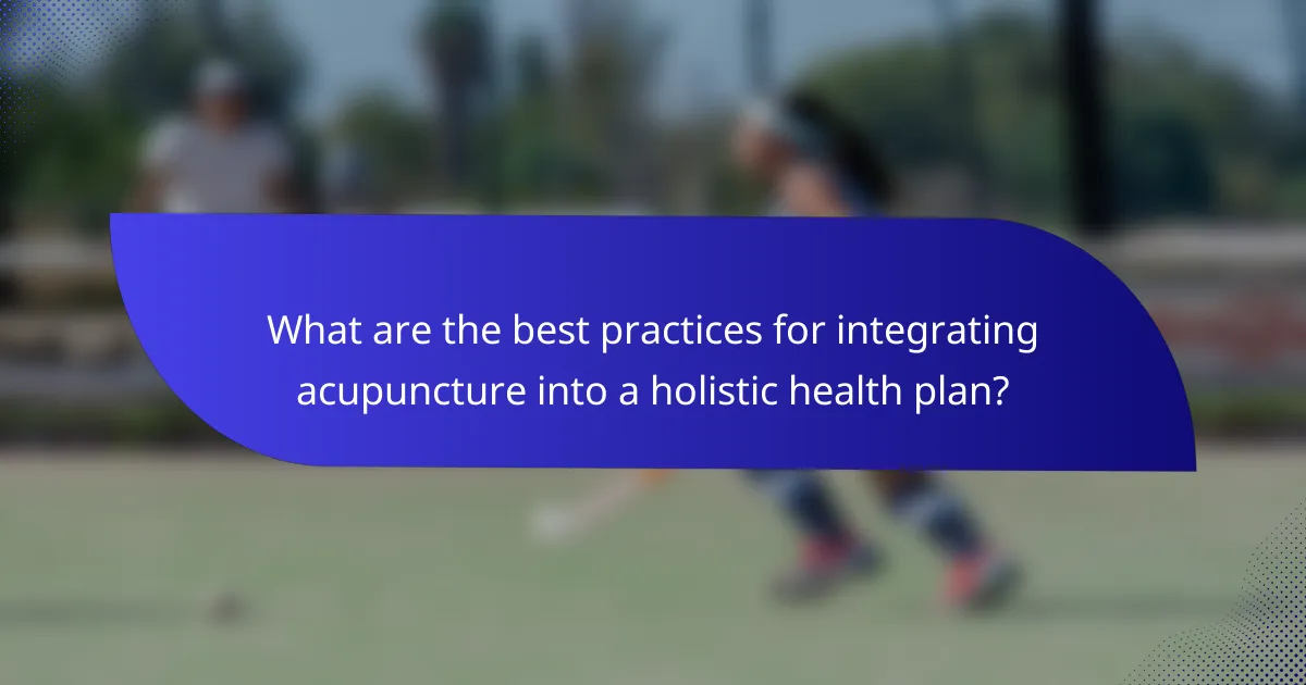 What are the best practices for integrating acupuncture into a holistic health plan?