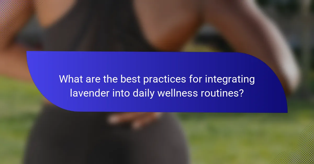 What are the best practices for integrating lavender into daily wellness routines?