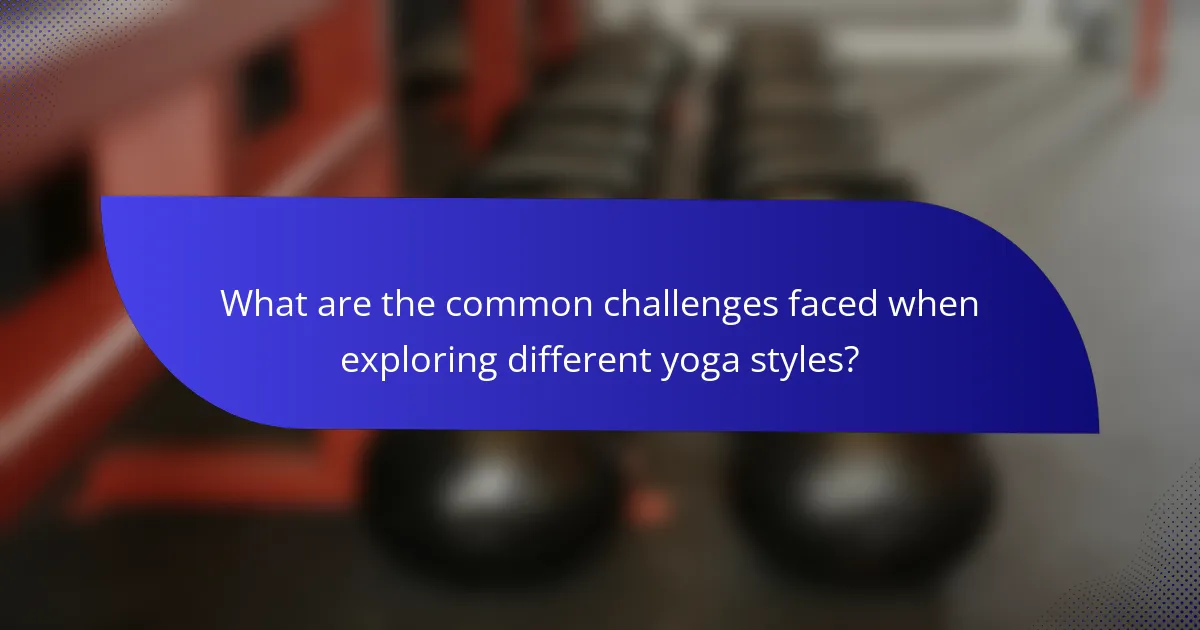 What are the common challenges faced when exploring different yoga styles?