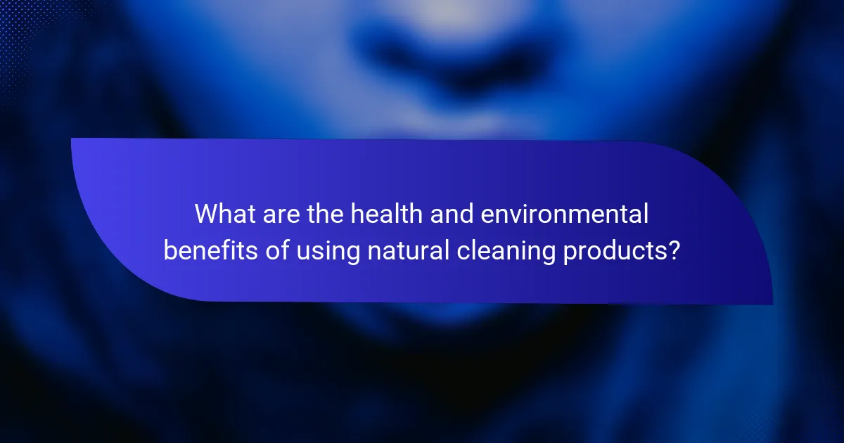 What are the health and environmental benefits of using natural cleaning products?