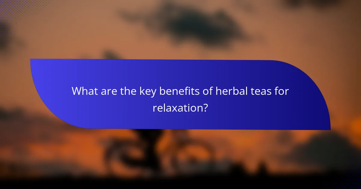 What are the key benefits of herbal teas for relaxation?