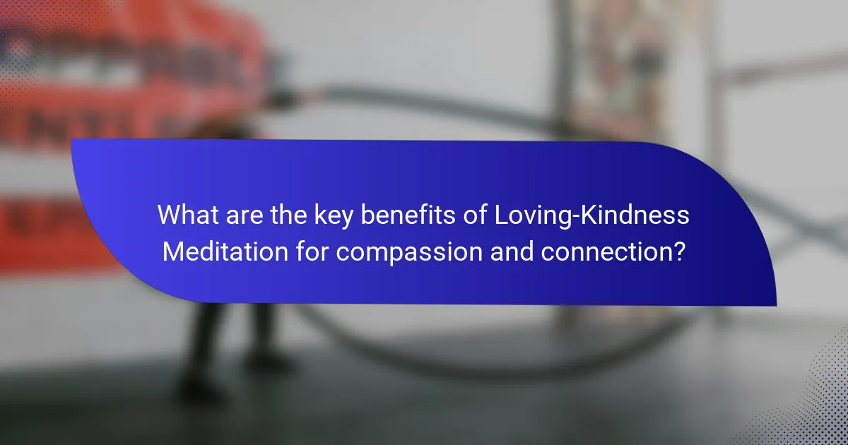 What are the key benefits of Loving-Kindness Meditation for compassion and connection?