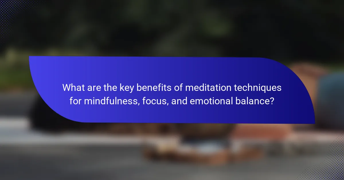 What are the key benefits of meditation techniques for mindfulness, focus, and emotional balance?