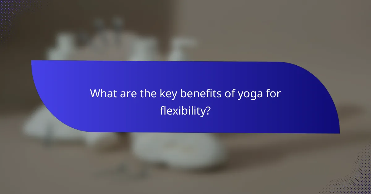 What are the key benefits of yoga for flexibility?