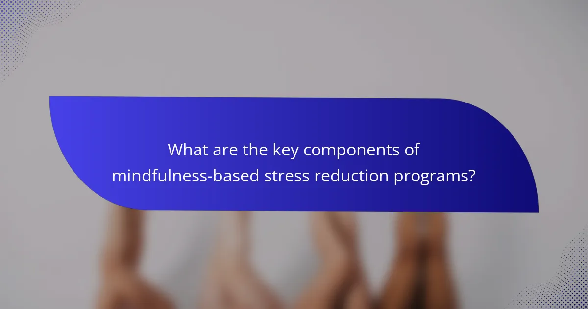 What are the key components of mindfulness-based stress reduction programs?