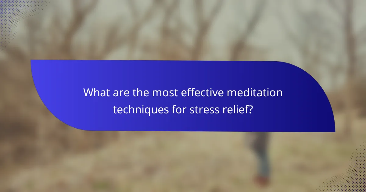 What are the most effective meditation techniques for stress relief?