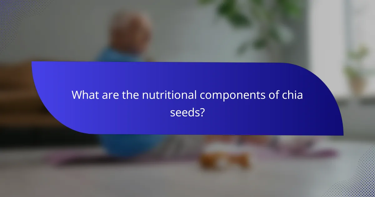 What are the nutritional components of chia seeds?