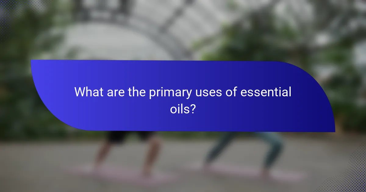 What are the primary uses of essential oils?