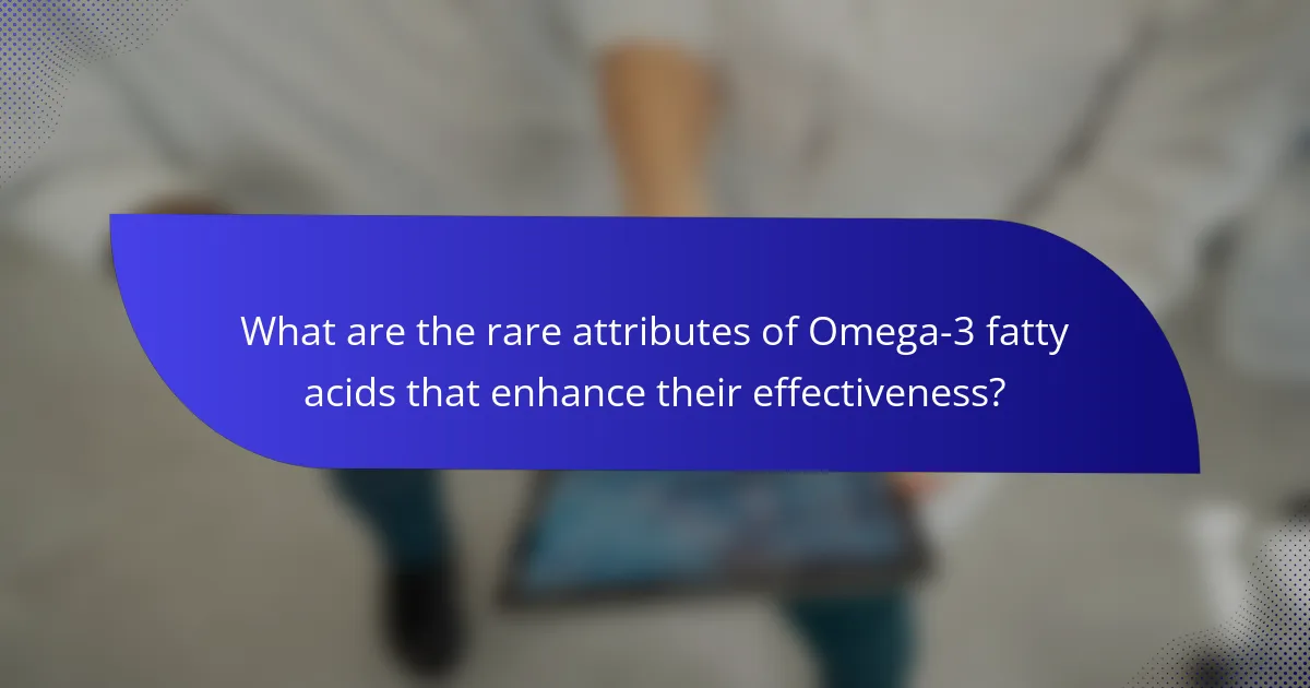 What are the rare attributes of Omega-3 fatty acids that enhance their effectiveness?