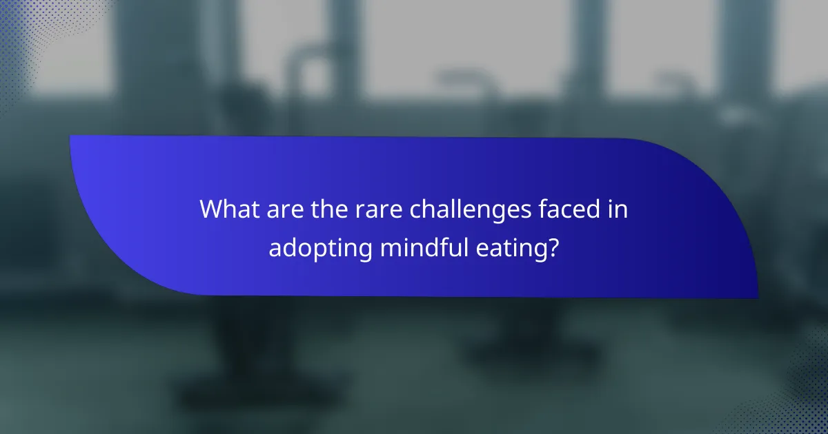 What are the rare challenges faced in adopting mindful eating?