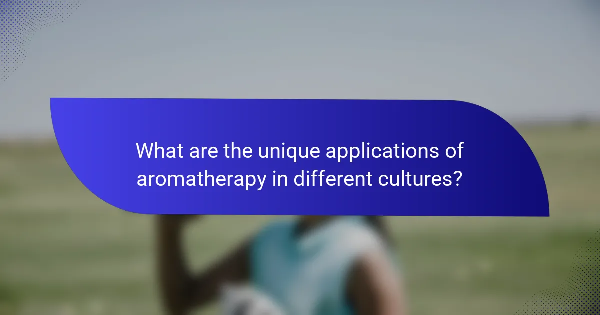 What are the unique applications of aromatherapy in different cultures?