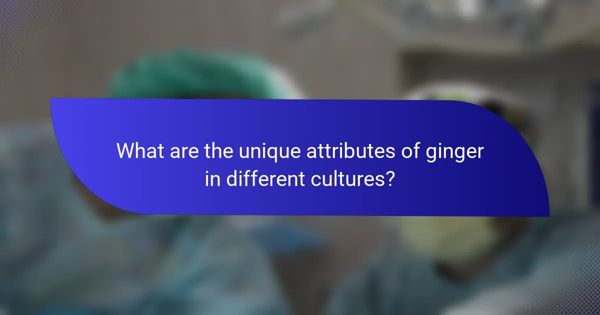 What are the unique attributes of ginger in different cultures?