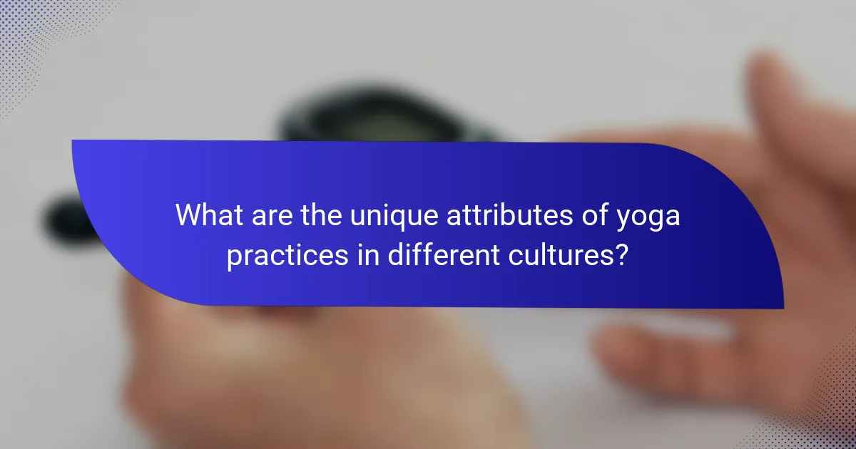 What are the unique attributes of yoga practices in different cultures?