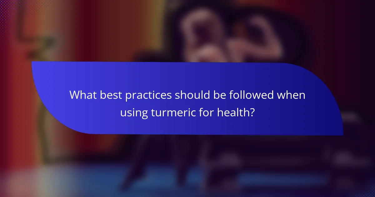 What best practices should be followed when using turmeric for health?