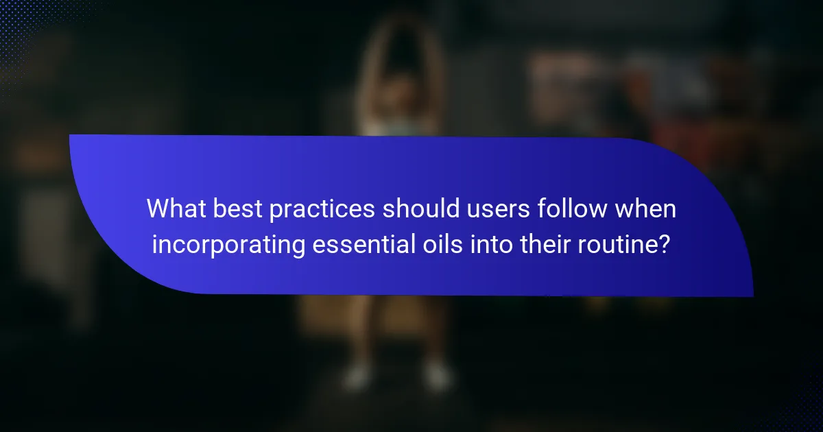 What best practices should users follow when incorporating essential oils into their routine?
