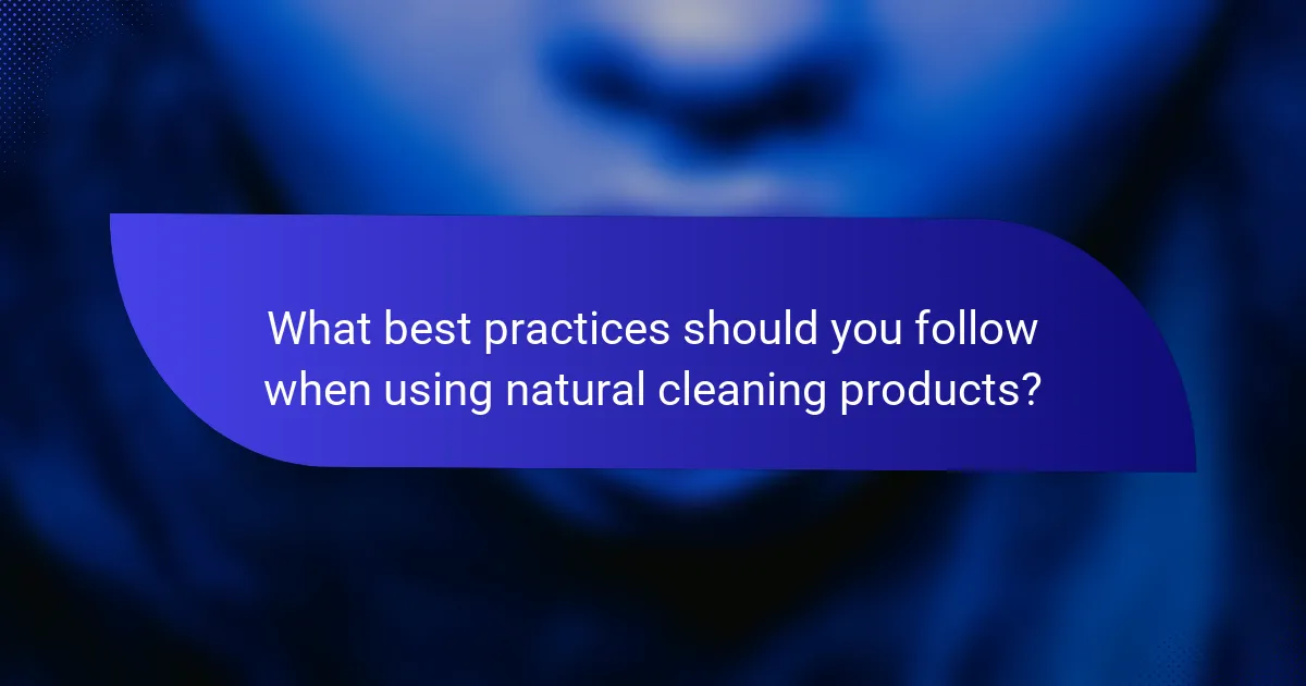 What best practices should you follow when using natural cleaning products?