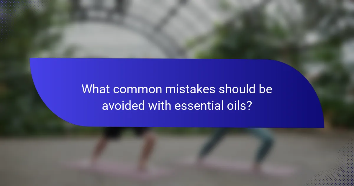 What common mistakes should be avoided with essential oils?