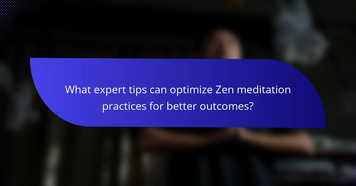 What expert tips can optimize Zen meditation practices for better outcomes?